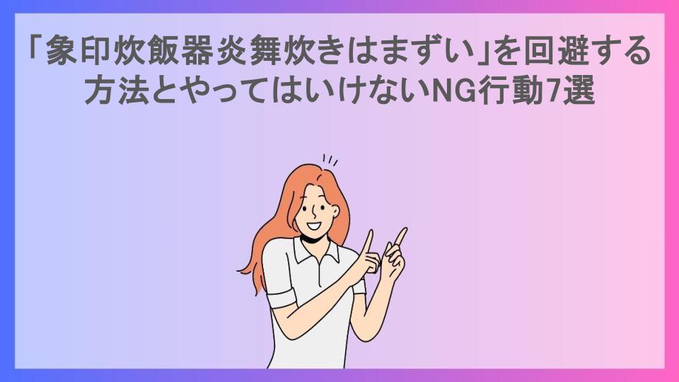 「象印炊飯器炎舞炊きはまずい」を回避する方法とやってはいけないNG行動7選